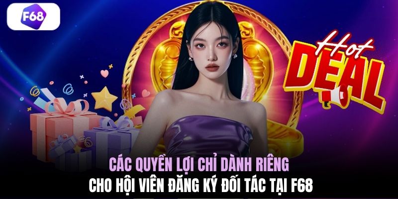 Các quyền lợi chỉ dành riêng cho hội viên đăng ký đối tác tại F68