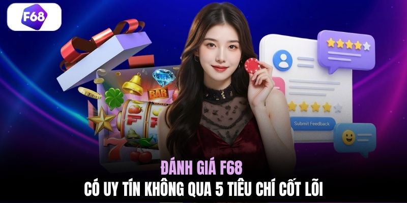 Đánh giá F68 có uy tín không qua 5 tiêu chí cốt lõi
