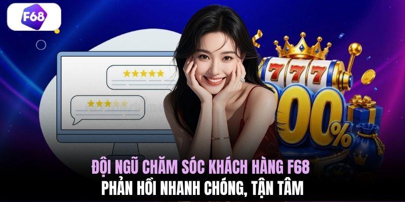 Đội ngũ chăm sóc khách hàng F68 phản hồi nhanh chóng, tận tâm