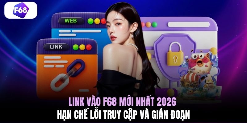Link vào F68 mới nhất 2026 hạn chế lỗi truy cập và gián đoạn