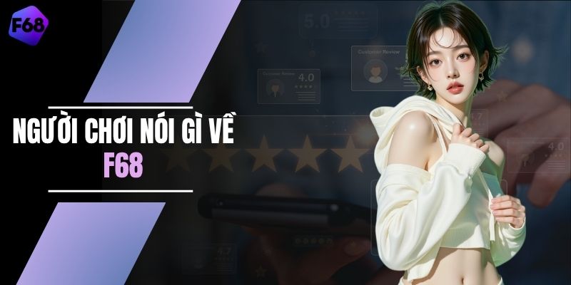 Người Chơi Nói Gì Về F68 - Đánh Giá Chất Lượng Dịch Vụ