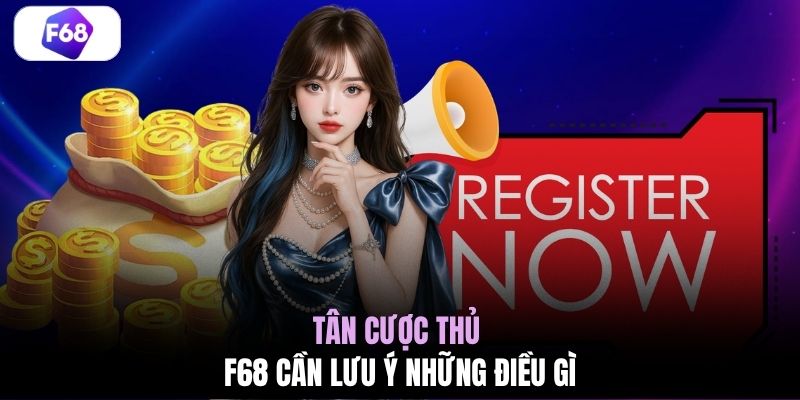 Tân cược thủ F68 cần lưu ý những điều gì
