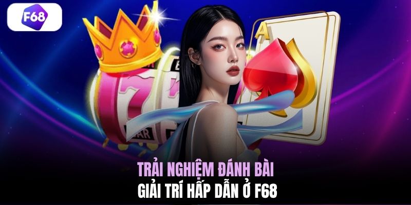 Trải nghiệm đánh bài giải trí hấp dẫn ở F68